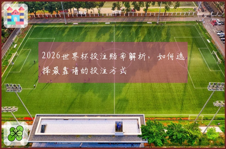 2026世界杯投注赔率解析，如何选择最靠谱的投注方式