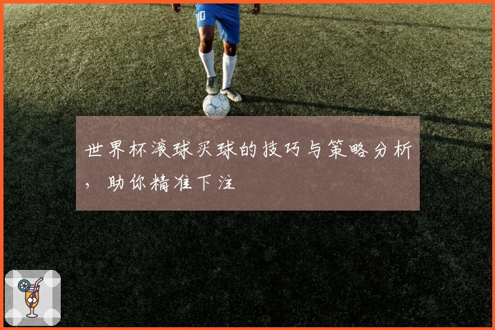 世界杯滚球买球的技巧与策略分析，助你精准下注