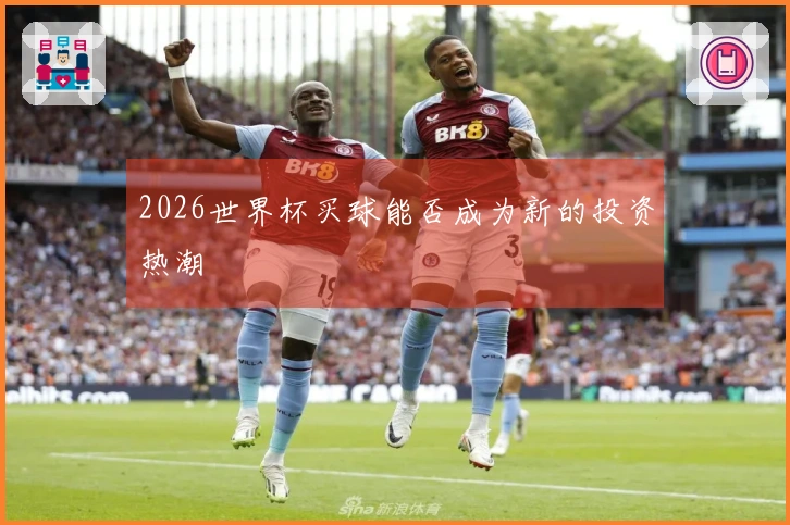 2026世界杯买球能否成为新的投资热潮