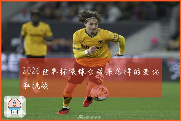 2026世界杯滚球会带来怎样的变化和挑战