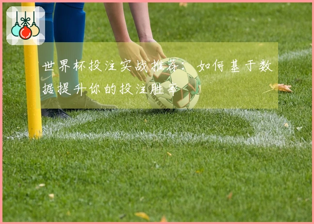 世界杯投注实战推荐：如何基于数据提升你的投注胜率