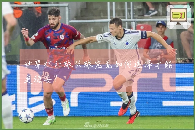 世界杯让球买球究竟如何选择才能更稳妥？