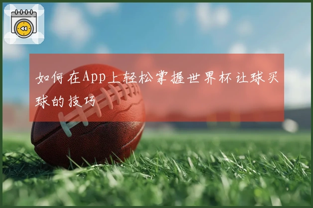 如何在App上轻松掌握世界杯让球买球的技巧