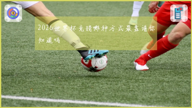 2026世界杯竞猜哪种方式最靠谱你知道吗