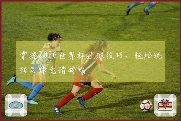 掌握2026世界杯让球技巧，轻松玩转足球竞猜游戏