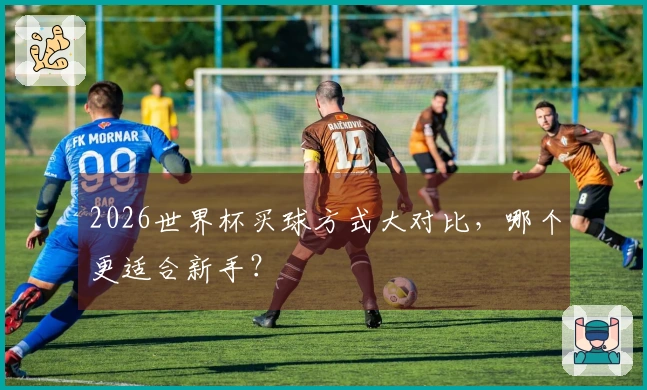 2026世界杯买球方式大对比，哪个更适合新手？