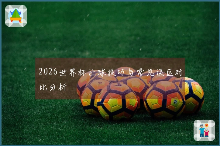 2026世界杯让球技巧与常见误区对比分析