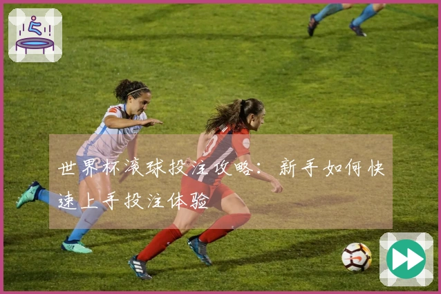世界杯滚球投注攻略：新手如何快速上手投注体验