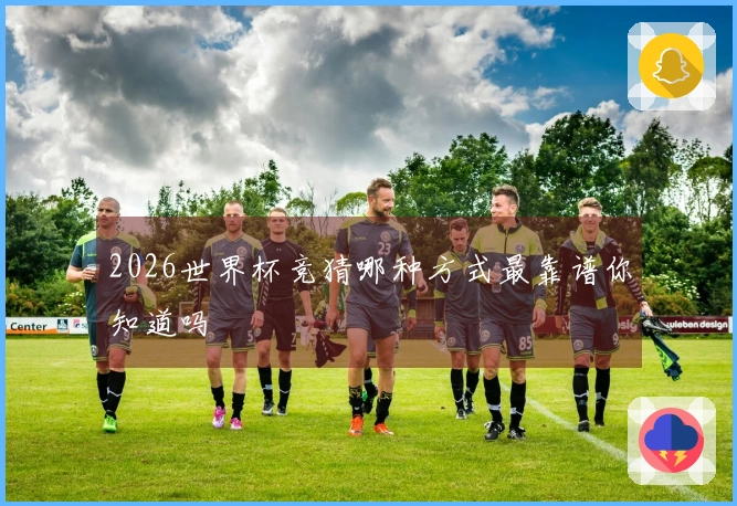 2026世界杯竞猜哪种方式最靠谱你知道吗