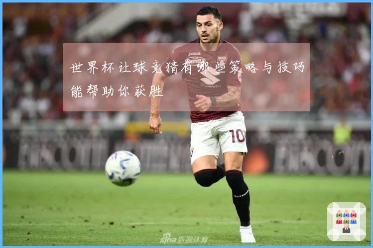 世界杯让球竞猜有哪些策略与技巧能帮助你获胜