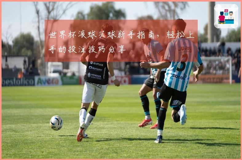 世界杯滚球买球新手指南，轻松上手的投注技巧分享