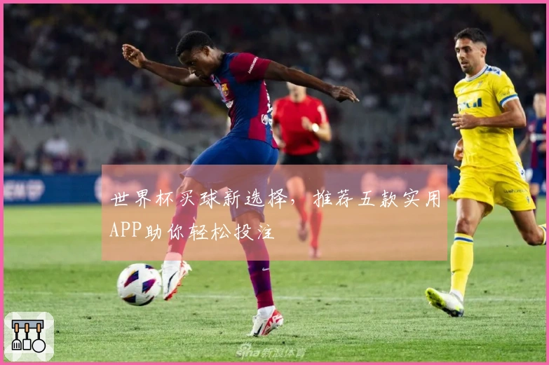世界杯买球新选择，推荐五款实用APP助你轻松投注