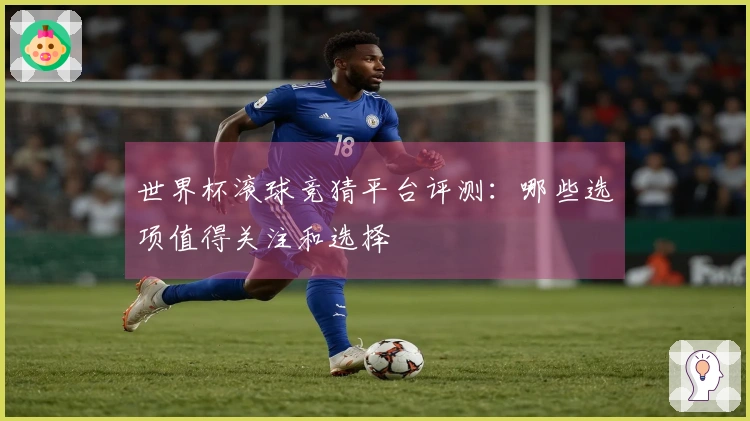 世界杯滚球竞猜平台评测：哪些选项值得关注和选择